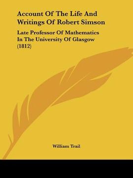 portada account of the life and writings of robert simson: late professor of mathematics in the university of glasgow (1812) (en Inglés)
