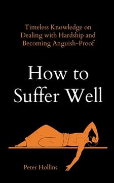 portada How to Suffer Well: Timeless Knowledge on Dealing with Hardship and Becoming Anguish-Proof (en Inglés)