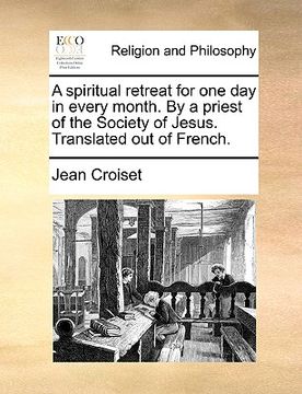 portada a spiritual retreat for one day in every month. by a priest of the society of jesus. translated out of french. (en Inglés)