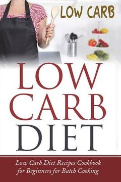 portada Low Carb Diet: Low Carb Diet Recipes Cookbook for Beginners for Batch Cooking (en Inglés)