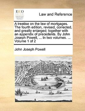portada a treatise on the law of mortgages. the fourth edition, revised, corrected, and greatly enlarged; together with an appendix of precedents. by john j (in English)