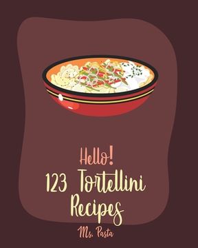 portada Hello! 123 Tortellini Recipes: Best Tortellini Cookbook Ever For Beginners ] [Book 1] (en Inglés)
