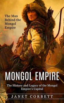 portada Mongol Empire: The Man Behind the Mongol Empire (The History and Legacy of the Mongol Empire's Capital): A Captivating Guide to an It (in English)