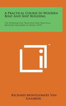 portada A Practical Course in Wooden Boat and Ship Building: The Fundamental Principles and Practical Methods Described in Detail (1919) (in English)