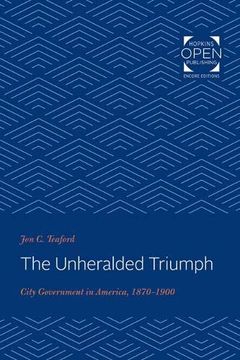 portada The Unheralded Triumph: City Government in America, 1870-1900 (The Johns Hopkins University Studies in Historical and Political Science) 