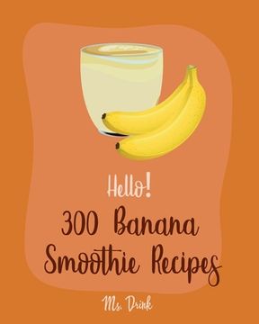portada Hello! 300 Banana Smoothie Recipes: Best Banana Smoothie Cookbook Ever For Beginners [Book 1]