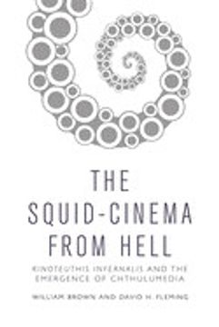 portada The Squid Cinema From Hell: Kinoteuthis Infernalis and the Emergence of Chthulumedia (en Inglés)