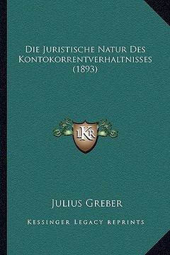 portada Die Juristische Natur Des Kontokorrentverhaltnisses (1893) (en Alemán)