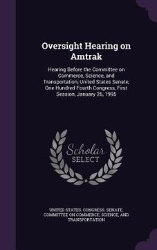portada Oversight Hearing on Amtrak: Hearing Before the Committee on Commerce, Science, and Transportation, United States Senate, One Hundred Fourth Congre (en Inglés)