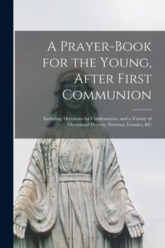 portada A Prayer-book for the Young, After First Communion: Including Devotions for Confirmation, and a Variety of Occasional Prayers, Novenas, Litanies, &c (en Inglés)