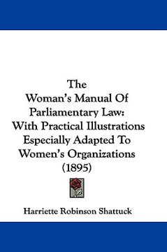 portada the woman's manual of parliamentary law: with practical illustrations especially adapted to women's organizations (1895) (en Inglés)