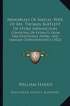 portada memorials of amelia, wife of mr. thomas bartlett of stoke newington: consisting of extracts from her devotional papers, and familiar correspondence (1 (en Inglés)