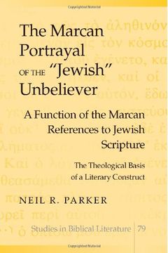 portada The Marcan Portrayal of the "Jewish" Unbeliever: A Function of the Marcan References to Jewish Scripture- the Theological Basis of a Literary Construct (Studies in Biblical Literature) (in English)