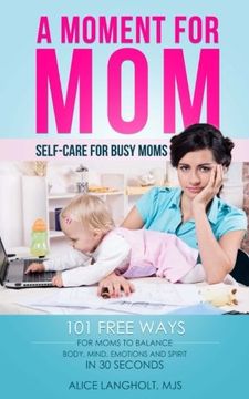 portada A Moment for Mom: Self-care for Busy Moms: 101 free ways for moms to balance body, mind, emotions and spirit in 30 seconds (A Moment for Me)