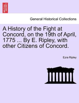portada a history of the fight at concord, on the 19th of april, 1775 ... by e. ripley, with other citizens of concord. (en Inglés)
