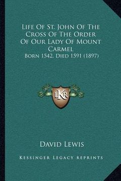 portada life of st. john of the cross of the order of our lady of mount carmel: born 1542, died 1591 (1897) (en Inglés)