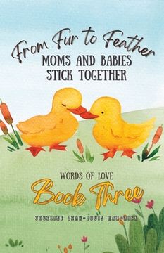 portada From Fur to Feather Moms and Babies Stick Together: Book Three - Words of Love (en Inglés)