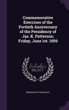 portada Commemorative Exercises of the Fortieth Anniversary of the Presidency of Jas. K. Patterson; Friday, June 1st. 1909