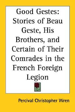 portada good gestes: stories of beau geste, his brothers, and certain of their comrades in the french foreign legion (en Inglés)