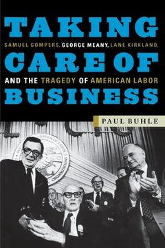 portada Taking Care of Business: Samuel Gompers, George Meany, Lane Kirkland, and the Tragedy of American Labor (en Inglés)