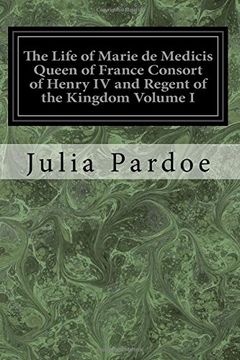 portada 1: The Life of Marie de Medicis Queen of France Consort of Henry IV and Regent of the Kingdom Volume I: Under Louis XIII