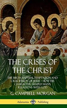 portada The Crises of the Christ: The Birth, Baptism, Temptation and Crucifixion of Jesus? How his Character Shaped Man? S Relations With god (Hardcover) (in English)