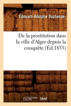 portada de la Prostitution Dans La Ville d'Alger Depuis La Conquête (Éd.1853) (en Francés)