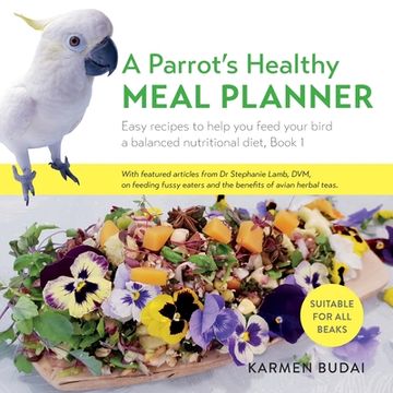 portada A Parrot’S Healthy Meal Planner: Easy Recipes to Help you Feed Your Bird a Balanced Nutritional Diet (in English)