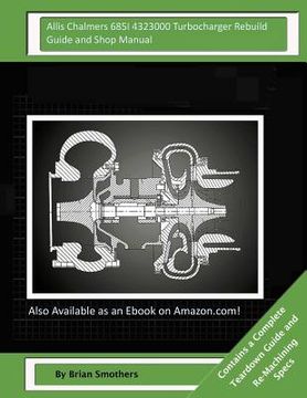 portada Allis Chalmers 685I 4323000 Turbocharger Rebuild Guide and Shop Manual: Garrett Honeywell T04B42 465360-0007, 465360-9007, 465360-5007, 465360-7 Turbo