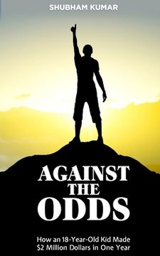 portada Against the Odds: How an 18 Year old Kid Made $2 Million Dollars in a Year (en Inglés)