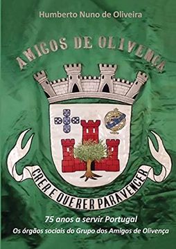 Crer e Querer Para Vencer: 75 Anos a Servir Portugal: Os Órgãos Sociais do Grupo dos Amigos de Olivença (en Portugués)