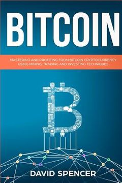 portada Bitcoin: Mastering and Profiting from Bitcoin Cryptocurrency Using Mining, Trading and Investing Techniques (en Inglés)