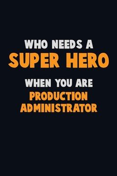 portada Who Need A SUPER HERO, When You Are Production administrator: 6X9 Career Pride 120 pages Writing Notebooks (in English)