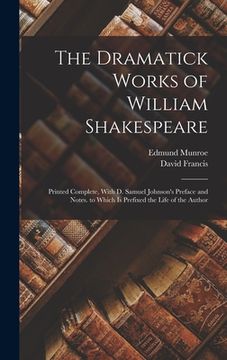 portada The Dramatick Works of William Shakespeare: Printed Complete, With D. Samuel Johnson's Preface and Notes. to Which Is Prefixed the Life of the Author