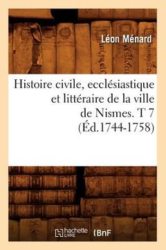 portada Histoire Civile, Ecclésiastique Et Littéraire de la Ville de Nismes. T 7 (Éd.1744-1758) (en Francés)
