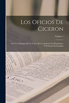 portada Los Oficios de Ciceron: Con los Dialogos de la Vejez, de la Amistad, las Paradoxas, y el Sueno de Escipion; Volume 1 (in Spanish)