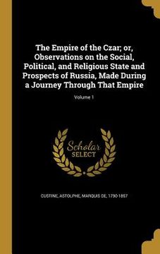 portada The Empire of the Czar; or, Observations on the Social, Political, and Religious State and Prospects of Russia, Made During a Journey Through That Emp (en Inglés)