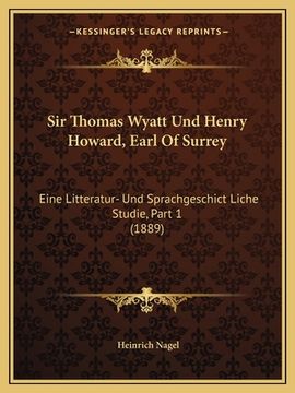 portada Sir Thomas Wyatt Und Henry Howard, Earl Of Surrey: Eine Litteratur- Und Sprachgeschict Liche Studie, Part 1 (1889) (in German)