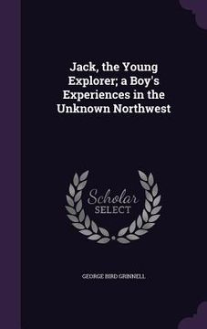 portada Jack, the Young Explorer; a Boy's Experiences in the Unknown Northwest (en Inglés)