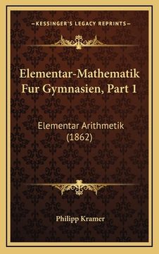 portada Elementar-Mathematik Fur Gymnasien, Part 1: Elementar Arithmetik (1862) (en Alemán)