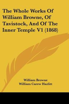 portada the whole works of william browne, of tavistock, and of the inner temple v1 (1868) (en Inglés)