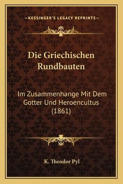 portada Die Griechischen Rundbauten: Im Zusammenhange Mit Dem Gotter Und Heroencultus (1861) (en Alemán)