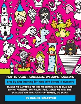 portada How to Draw Princesses, Unicorns, Dragons Step by Step Drawing for Kids with Letters & Numbers: Drawing and cartooning for kids and learning how to dr (en Inglés)