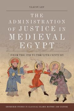 portada The Administration of Justice in Medieval Egypt: From the 7th to the 12Th Century (Edinburgh Studies in Classical Islamic History and Culture) (in English)