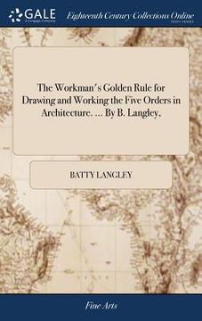 portada The Workman's Golden Rule for Drawing and Working the Five Orders in Architecture. ... By B. Langley,