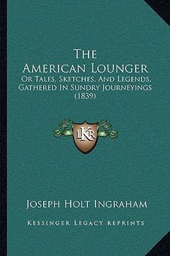portada the american lounger: or tales, sketches, and legends, gathered in sundry journeyings (1839) (en Inglés)
