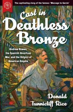portada Cast in Deathless Bronze: Andrew Rowan, the Spanish-American War, and the Origins of American Empire
