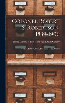 portada Colonel Robert S. Robertson, 1839-1906: Soldier, Public Officer, Historian, Social Arbiter