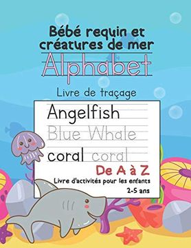 Libro Bebe Requin Et Creatures Marines Alphabet Tracez Les Lettres De A A Z Livre D Activites Pour Les Enfants 2 A 5 Ans Manuel D Ecriture Manuscrite De La Lisant Et Ecrivant Avec