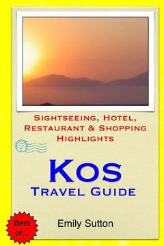 portada Kos Travel Guide: Sightseeing, Hotel, Restaurant & Shopping Highlights (en Inglés)